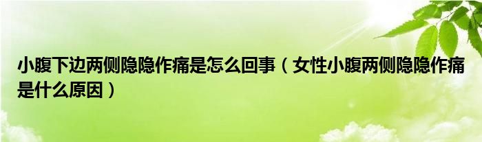 小腹下邊兩側(cè)隱隱作痛是怎么回事（女性小腹兩側(cè)隱隱作痛是什么原因）