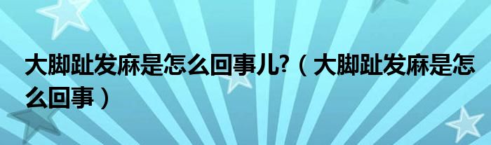 大腳趾發(fā)麻是怎么回事兒?（大腳趾發(fā)麻是怎么回事）