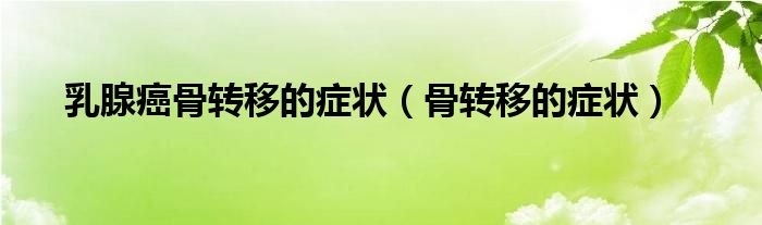 乳腺癌骨轉(zhuǎn)移的癥狀（骨轉(zhuǎn)移的癥狀）