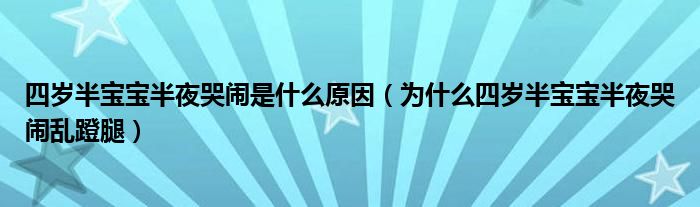 四歲半寶寶半夜哭鬧是什么原因（為什么四歲半寶寶半夜哭鬧亂蹬腿）