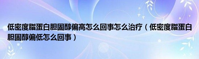 低密度脂蛋白膽固醇偏高怎么回事怎么治療（低密度脂蛋白膽固醇偏低怎么回事）