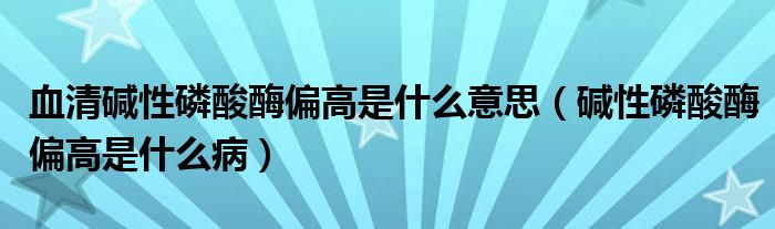 血清堿性磷酸酶偏高是什么意思（堿性磷酸酶偏高是什么?。? /></span>
		<span id=