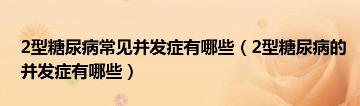 2型糖尿病常見并發(fā)癥有哪些（2型糖尿病的并發(fā)癥有哪些）