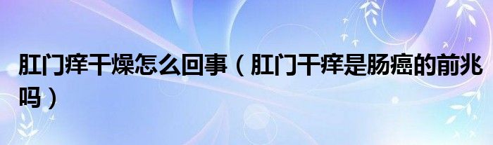 肛門(mén)癢干燥怎么回事（肛門(mén)干癢是腸癌的前兆嗎）