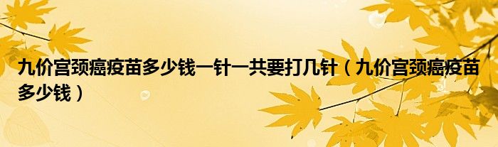 九價(jià)宮頸癌疫苗多少錢一針一共要打幾針（九價(jià)宮頸癌疫苗多少錢）