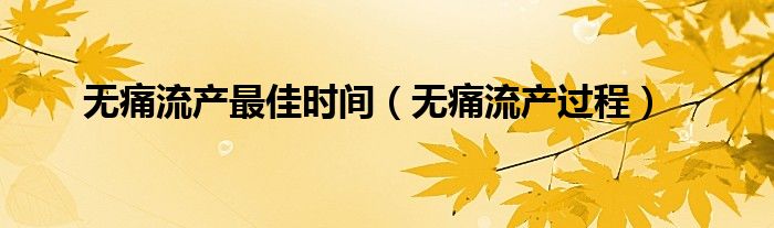 無痛流產最佳時間（無痛流產過程）