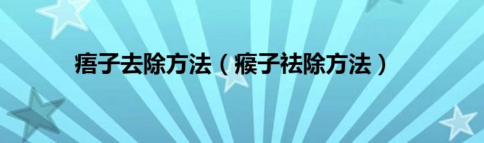 痦子去除方法（瘊子祛除方法）