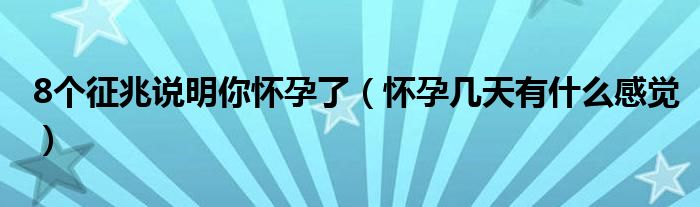 8個(gè)征兆說明你懷孕了（懷孕幾天有什么感覺）