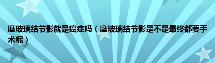 磨玻璃結(jié)節(jié)影就是癌癥嗎（磨玻璃結(jié)節(jié)影是不是最終都要手術呢）