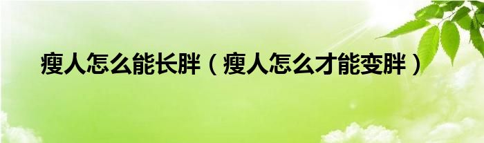 瘦人怎么能長胖（瘦人怎么才能變胖）