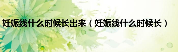 妊娠線什么時(shí)候長(zhǎng)出來(lái)（妊娠線什么時(shí)候長(zhǎng)）