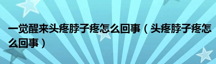 一覺(jué)醒來(lái)頭疼脖子疼怎么回事（頭疼脖子疼怎么回事）