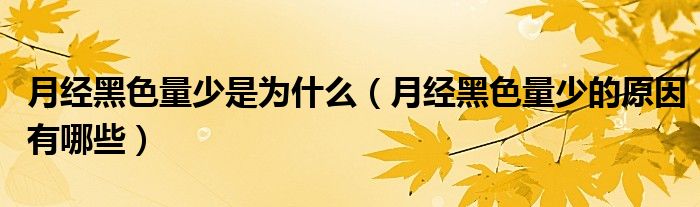 月經(jīng)黑色量少是為什么（月經(jīng)黑色量少的原因有哪些）