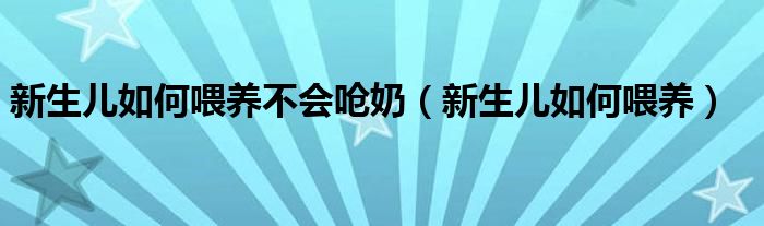 新生兒如何喂養(yǎng)不會嗆奶（新生兒如何喂養(yǎng)）