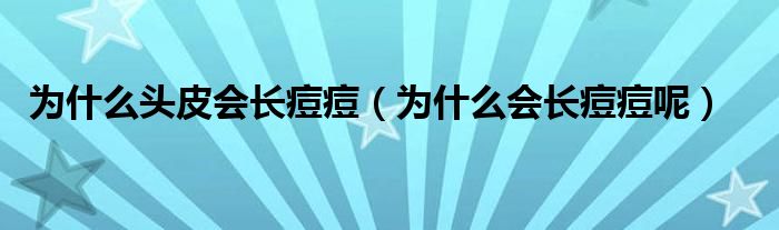 為什么頭皮會(huì)長(zhǎng)痘痘（為什么會(huì)長(zhǎng)痘痘呢）