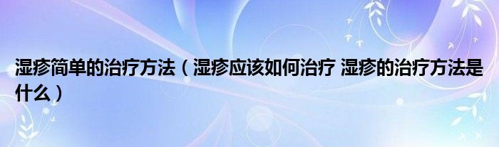 濕疹簡單的治療方法（濕疹應(yīng)該如何治療 濕疹的治療方法是什么）