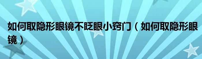 如何取隱形眼鏡不眨眼小竅門（如何取隱形眼鏡）