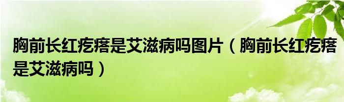 胸前長紅疙瘩是艾滋病嗎圖片（胸前長紅疙瘩是艾滋病嗎）