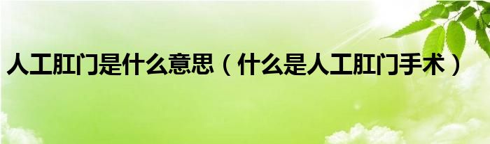 人工肛門是什么意思（什么是人工肛門手術(shù)）