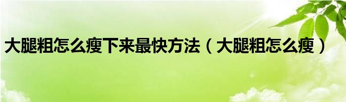 大腿粗怎么瘦下來(lái)最快方法（大腿粗怎么瘦）