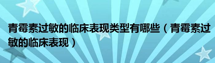 青霉素過(guò)敏的臨床表現(xiàn)類型有哪些（青霉素過(guò)敏的臨床表現(xiàn)）