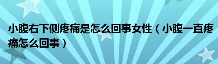 小腹右下側疼痛是怎么回事女性（小腹一直疼痛怎么回事）