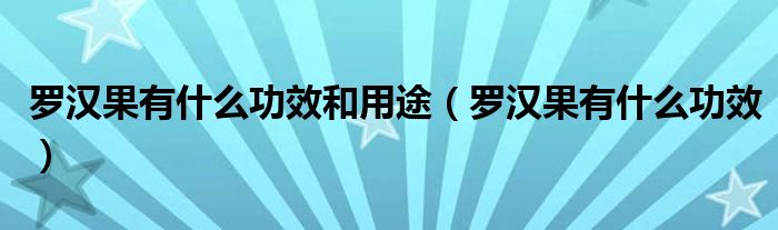 羅漢果有什么功效和用途（羅漢果有什么功效）