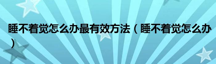 睡不著覺(jué)怎么辦最有效方法（睡不著覺(jué)怎么辦）