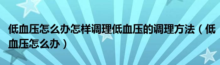 低血壓怎么辦怎樣調(diào)理低血壓的調(diào)理方法（低血壓怎么辦）