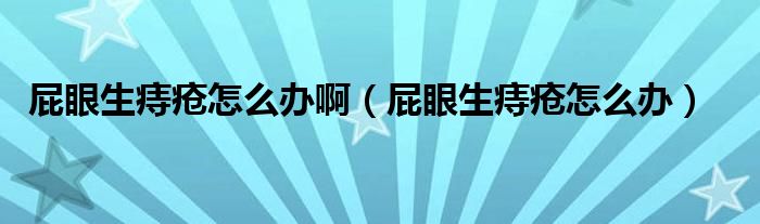 屁眼生痔瘡怎么辦?。ㄆㄑ凵摊徳趺崔k）