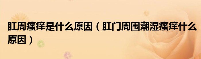 肛周瘙癢是什么原因（肛門(mén)周?chē)睗耩W什么原因）