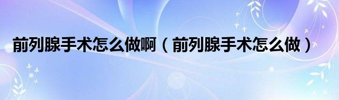 前列腺手術(shù)怎么做?。ㄇ傲邢偈中g(shù)怎么做）