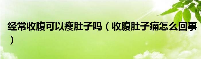 經(jīng)常收腹可以瘦肚子嗎（收腹肚子痛怎么回事）