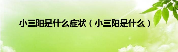 小三陽(yáng)是什么癥狀（小三陽(yáng)是什么）