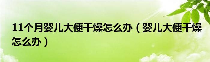 11個月嬰兒大便干燥怎么辦（嬰兒大便干燥怎么辦）