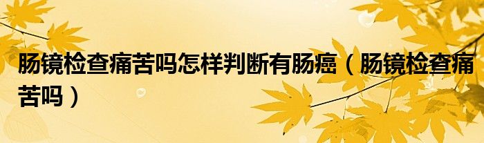 腸鏡檢查痛苦嗎怎樣判斷有腸癌（腸鏡檢查痛苦嗎）