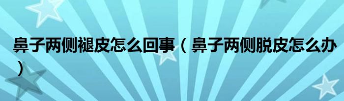 鼻子兩側(cè)褪皮怎么回事（鼻子兩側(cè)脫皮怎么辦）