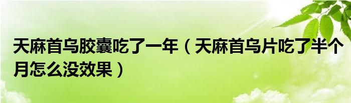 天麻首烏膠囊吃了一年（天麻首烏片吃了半個(gè)月怎么沒(méi)效果）