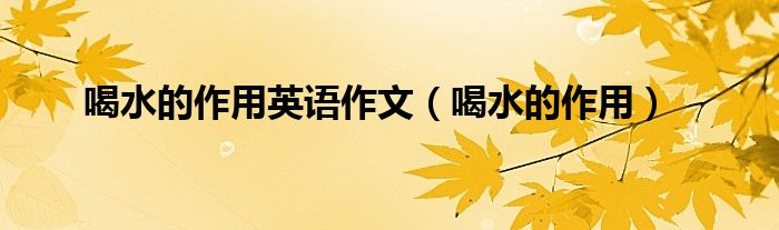 喝水的作用英語(yǔ)作文（喝水的作用）