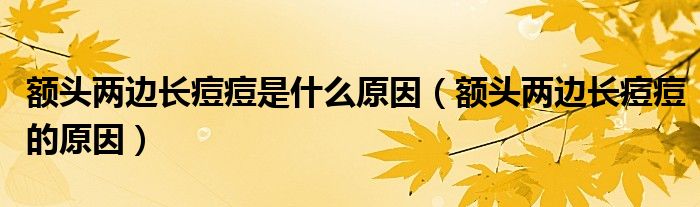 額頭兩邊長(zhǎng)痘痘是什么原因（額頭兩邊長(zhǎng)痘痘的原因）