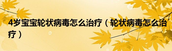 4歲寶寶輪狀病毒怎么治療（輪狀病毒怎么治療）