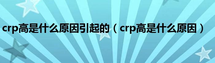 crp高是什么原因引起的（crp高是什么原因）