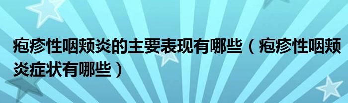 皰疹性咽頰炎的主要表現(xiàn)有哪些（皰疹性咽頰炎癥狀有哪些）