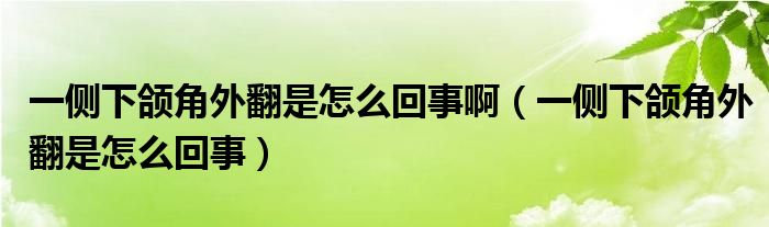 一側(cè)下頜角外翻是怎么回事?。ㄒ粋?cè)下頜角外翻是怎么回事）