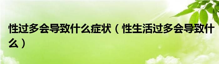 性過多會導致什么癥狀（性生活過多會導致什么）