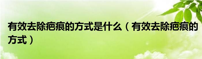 有效去除疤痕的方式是什么（有效去除疤痕的方式）