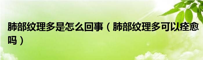 肺部紋理多是怎么回事（肺部紋理多可以痊愈嗎）