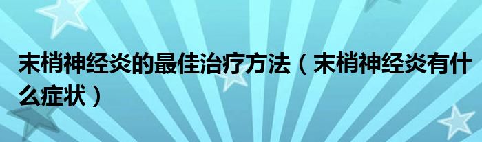 末梢神經炎的最佳治療方法（末梢神經炎有什么癥狀）