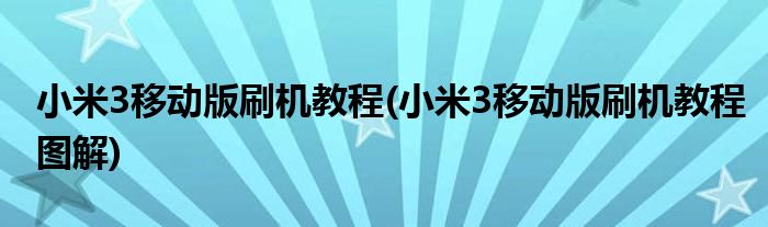 小米3移動(dòng)版刷機(jī)教程(小米3移動(dòng)版刷機(jī)教程圖解)