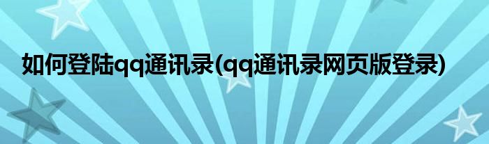 如何登陸qq通訊錄(qq通訊錄網(wǎng)頁(yè)版登錄)